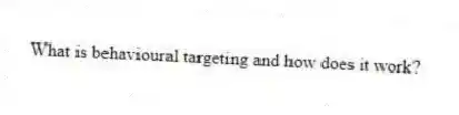 What is behavioural targeting and how does it work?