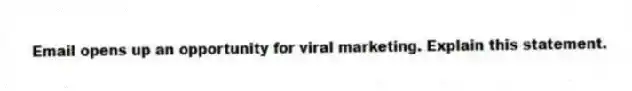 Email opens up an opportunity for viral marketing. Explain this statement.