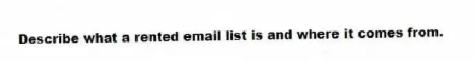 Describe what a rented email list is and where it comes from.