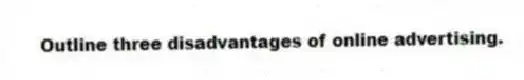 Outline three disadvantages of online advertising.