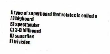 A type of superboard that rotates is called a
A) bigboard
B) spectacular
C) 3-D billboard
D) superflex
E) trivision