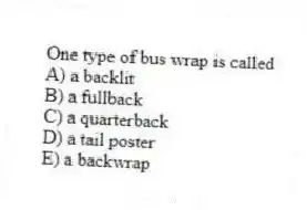 One type of bus wrap is called
A) a backlit
B) a fullback
C) a quarterback
D) a tail poster
E) a backwrap