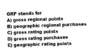 GRP stands for
A) gross regional points
B) geographic regional purchases
C) gross rating points
D) gross rating purchases
E) geographic rating points