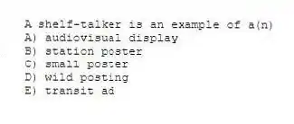 A shelf-talker is an example of a(n)
A) audiovisual display
B) station poster
C) small poster
D) wild posting
E) transit ad