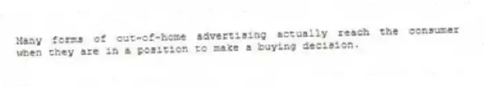 Many forms of out-of-home advertising actually reach the consumer when they are in a position to make a buying decision.