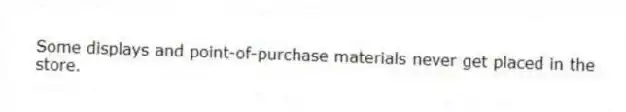 Some displays and point-of-purchase materials never get placed in the store.
