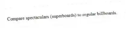 Compare spectaculars (superboards) to regular billboards.