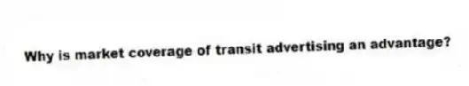 Why is market coverage of transit advertising an advantage?