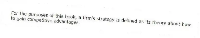 For the purposes of this book, a firm's strategy is defined as its theory about how to gain competitive advantages.