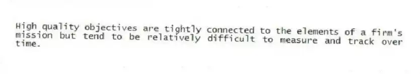 High quality objectives are tightly connected to the elements of a firm's mission but tend to be relatively difficult to measure and track over time.