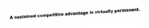 A sustained competitive advantage is virtually permanent.