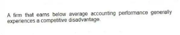 A firm that earns below average accounting performance generally experiences a competitive disadvantage.