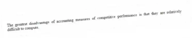 The greatest disadvantage of accounting measures of competitive performance is that they are relatively difficult to compute.