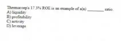 Thermacorp's 17.3% ROE is an example of a(n) ________ ratio.
A) liquidity
B) profitability
C) activity
D) leverage