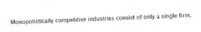 Monopolistically competitive industries consist of only a single firm.