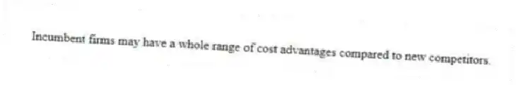 Incumbent firms may have a whole range of cost advantages compared to new competitors.