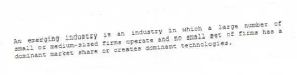 An emerging industry is an industry in which a large number of small or medium-sized firms operate and no small set of firms has a dominant market share or creates dominant technologies.