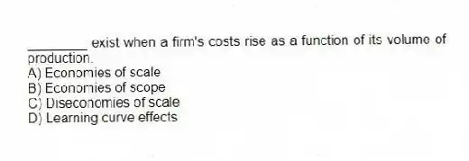 ________ exist when a firm's costs rise as a function of its volume of production.
A) Economies of scale
B) Economies of scope
C) Diseconomies of scale
D) Learning curve effects