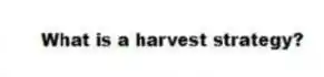 What is a harvest strategy?