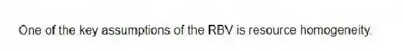One of the key assumptions of the RBV is resource homogeneity.