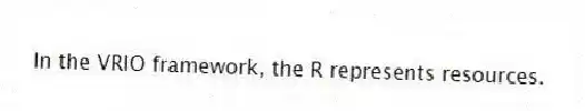 In the VRIO framework, the R represents resources.