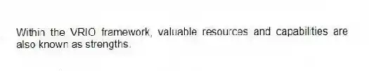 Within the VRIO framework, valuable resources and capabilities are also known as strengths.