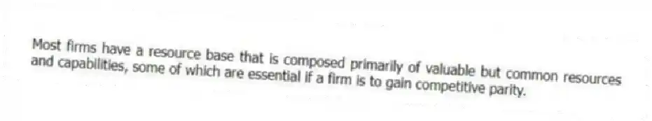 Most firms have a resource base that is composed primarily of valuable but common resources and capabilities, some of which are essential if a firm is to gain competitive parity.