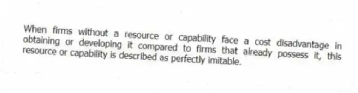 When firms without a resource or capability face a cost disadvantage in obtaining or developing it compared to firms that already possess it, this resource or capability is described as perfectly imitable.