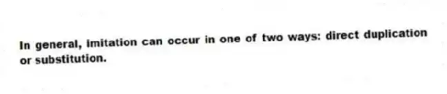 In general, imitation can occur in one of two ways: direct duplication or substitution.