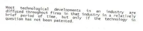 Most technological developments in an industry are diffused throughout firms in that industry in a relatively brief period of time, but only if the technology in question has not been patented.
