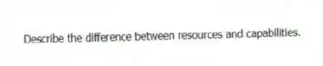 Describe the difference between resources and capabilities.