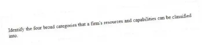 Identify the four broad categories that a firm's resources and capabilities can be classified into.
