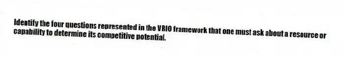 Identify the four questions represented in the VRIO framework that one must ask about a resource or capability to determine its competitive potential.