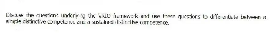 Discuss the questions underlying the VRIO framework and use these questions to differentiate between a simple distinctive competence and a sustained distinctive competence.
