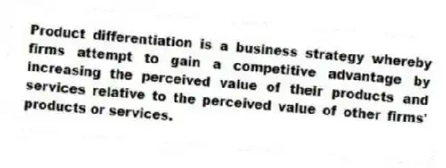 Product differentiation is a business strategy whereby firms attempt to gain a competitive advantage by increasing the perceived value of their products and services relative to the perceived value of other firms' products or services.