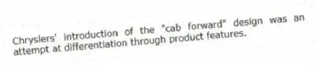 Chryslers' introduction of the "cab forward" design was an attempt at differentiation through product features.
