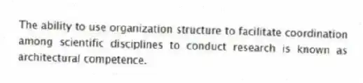 The ability to use organization structure to facilitate coordination among scientific disciplines to conduct research is known as architectural competence.