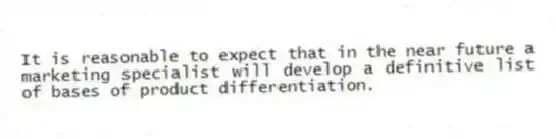 It is reasonable to expect that in the near future a marketing specialist will develop a definitive list of bases of product differentiation.