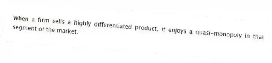 When a firm sells a highly differentiated product, it enjoys a quasi-monopoly in that segment of the market.