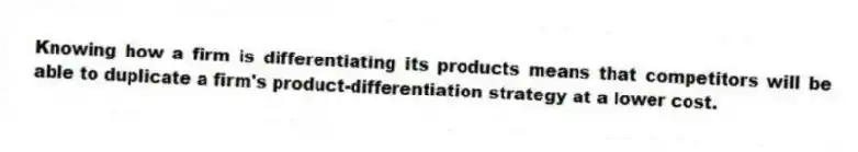 Knowing how a firm is differentiating its products means that competitors will be able to duplicate a firm's product-differentiation strategy at a lower cost.