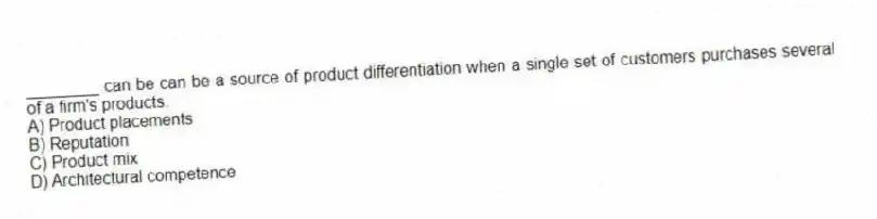 ________ can be can be a source of product differentiation when a single set of customers purchases several of a firm's products.
A) Product placements
B) Reputation
C) Product mix
D) Architectural competence