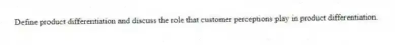 Define product differentiation and discuss the role that customer perceptions play in product differentiation.