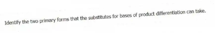 Identify the two primary forms that the substitutes for bases of product differentiation can take.