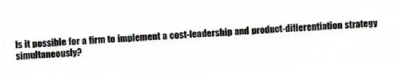 Is it possible for a firm to implement a cost-leadership and product-differentiation strategy simultaneously?