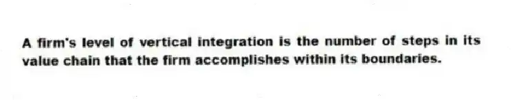 A firm's level of vertical integration is the number of steps in its value chain that the firm accomplishes within its boundaries.