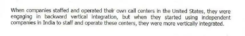 When companies staffed and operated their own call centers in the United States, they were engaging in backward vertical integration, but when they started using independent companies in India to staff and operate these centers, they were more vertically integrated.