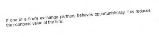 If one of a firm's exchange partners behaves opportunistically, this reduces the economic value of the firm.