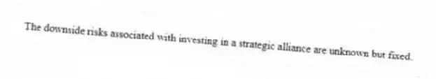 The downside risks associated with investing in a strategic alliance are unknown but fixed.