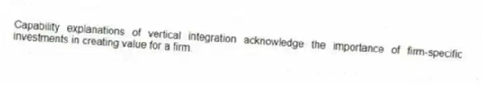 Capability explanations of vertical integration acknowledge the importance of firm-specific investments in creating value for a firm.