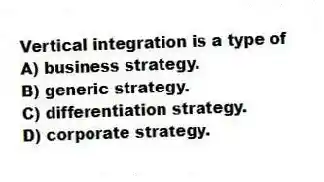 Vertical integration is a type of
A) business strategy.
B) generic strategy.
C) differentiation strategy.
D) corporate strategy.